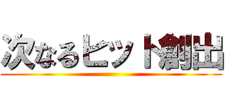 次なるヒット創出 ()