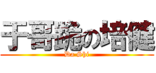 于哥跪の培健 (Da Shi)