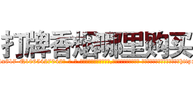 打牌香烟哪里购买 (打牌香烟哪里购买【电-话151x68344x817-Q1065427042元-吉-药-业】我们做的是长期生意,靠的是老客户长期支持 打牌香烟哪里购买在发表了一篇http://sngk.net/QsgzTf

参考消息网我们做的是长期生意,靠的是老客户长期支持也许我们早该意识到，就连鲍勃·霍斯金斯（金球奖戏剧类电影男主角 
)