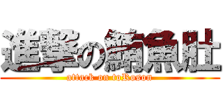進撃の鮪魚肚 (attack on toRoson)