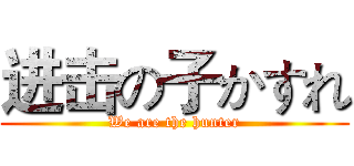 进击の子かすれ (We are the hunter)