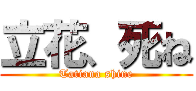 立花、死ね (Tatiana shine)