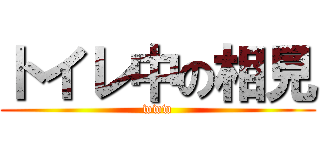 トイレ中の相見 (www)