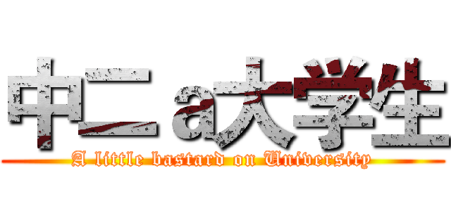 中二ａ大学生 (A little bastard on University)