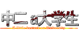 中二ａ大学生 (A little bastard on University)
