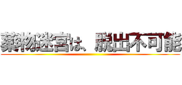 薬物迷宮は、脱出不可能 ()