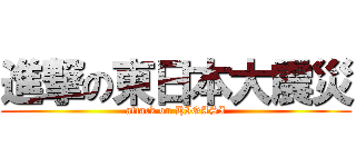 進撃の東日本大震災 (attack on HIGASI)