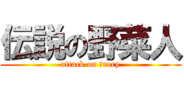 伝説の野菜人 (attack on ｂrory)