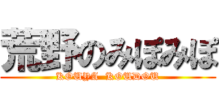 荒野のみぽみぽ (KOUYA  KOUDOU)