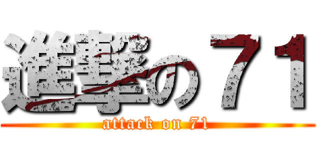 進撃の７１ (attack on 71)