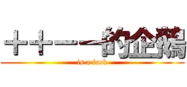 ＋＋－－的企鵝 (is a fuck)