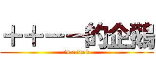 ＋＋－－的企鵝 (is a fuck)