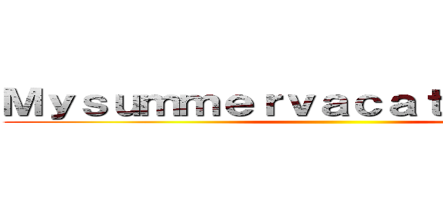 Ｍｙｓｕｍｍｅｒｖａｃａｔｉｏｎｐｌａｎ ()