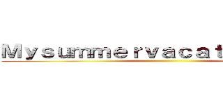 Ｍｙｓｕｍｍｅｒｖａｃａｔｉｏｎｐｌａｎ ()