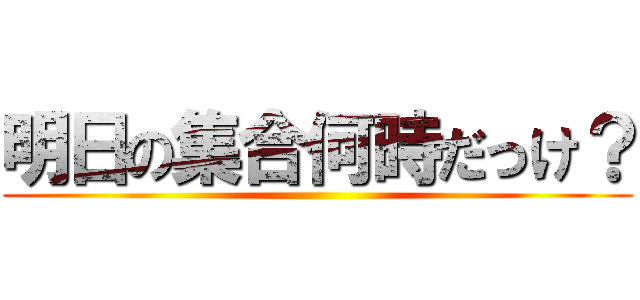 明日の集合何時だっけ？ ()