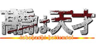 髙橋は天才 (takahashi ha　tensai)