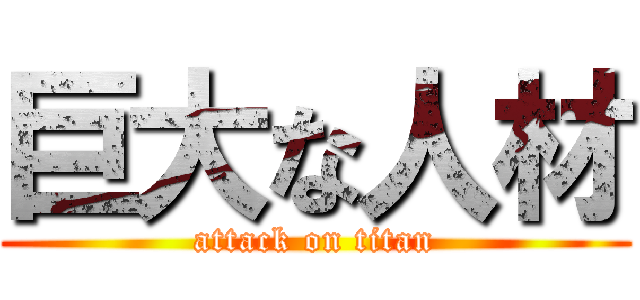 巨大な人材 (attack on titan)