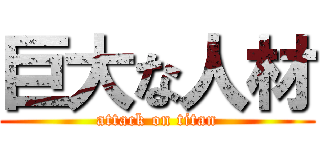 巨大な人材 (attack on titan)