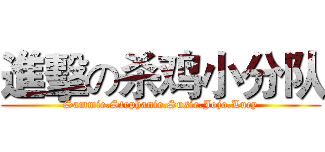 進擊の杀鸡小分队 (Sammie.Stephanie.Susie.Jojo.Lucy)