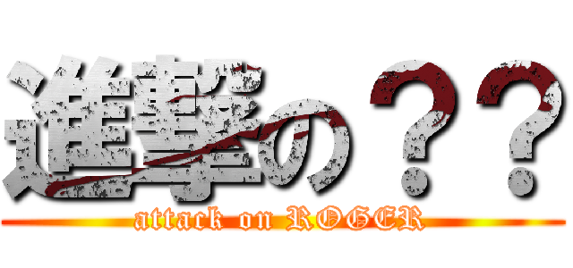 進撃の？？ (attack on ROGER)