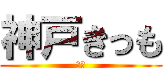 神戸きっも (？？)