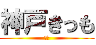 神戸きっも (？？)