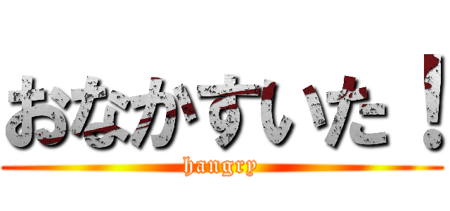 おなかすいた！ (hangry)