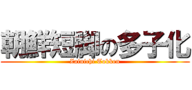 朝鮮短脚の多子化 (Zainichi Tokken)