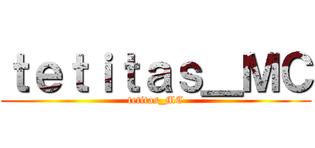 ｔｅｔｉｔａｓ＿ＭＣ (tetitas_MC)