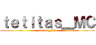 ｔｅｔｉｔａｓ＿ＭＣ (tetitas_MC)