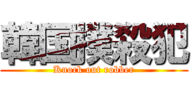韓国撲殺犯 (Knock out robber)