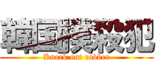 韓国撲殺犯 (Knock out robber)