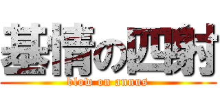 基情の四射 (blow on annus)