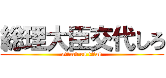 総理大臣交代しろ (attack on titan)