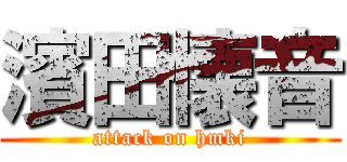 濱田懐音 (attack on hmki)