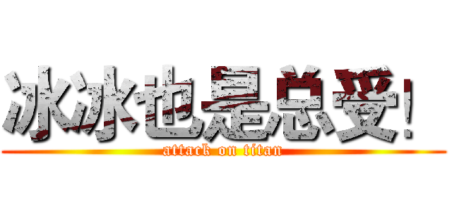冰冰也是总受！ (attack on titan)