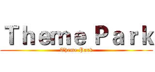 Ｔｈｅｍｅ Ｐａｒｋ (Theme Park)