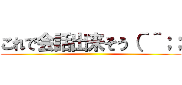 これで会話出来そう（＾＾；； ()