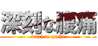 深刻な腹痛 (wari to gachi)