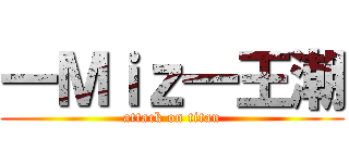 一Ｍｉｚ一王潮 (attack on titan)