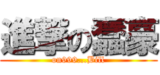 進撃の蠢豪 (on999...Bill)