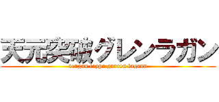 天元突破グレンラガン (tengan toppa gurren lagann)