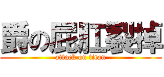 爵の屁肛裂掉 (attack on titan)