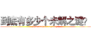 到底有多少个未解之谜？ (How much of a mystery?)
