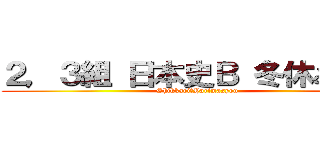２，３組 日本史Ｂ 冬休み課題 (Shikkari　Yarimasyou)