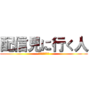 配信見に行く人 (手ーあーげて☆)