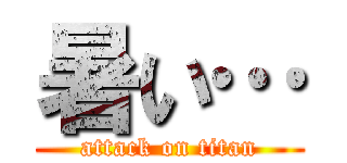 暑い… (attack on titan)