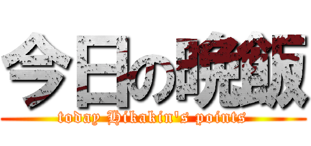 今日の晩飯 (today Hikakin's points)