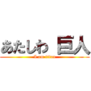 あたしわ 巨人 (I am titan)