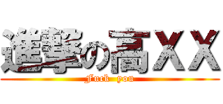 進撃の高ＸＸ (Fuck  you)